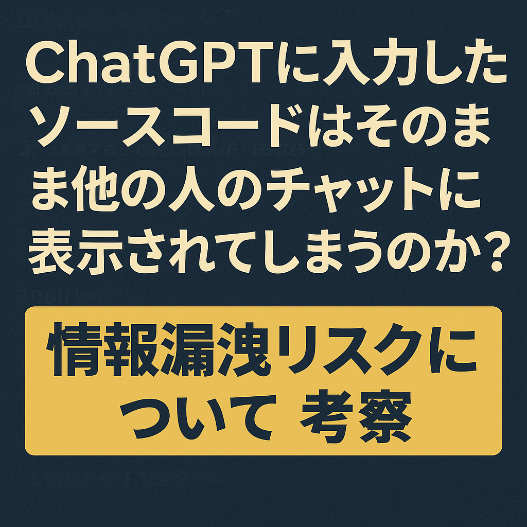 ChatGPTに入力したソースコードはそのまま他の人のチャットに表示されてしまうのか?情報漏洩リスクについて考察
